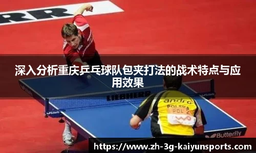 深入分析重庆乒乓球队包夹打法的战术特点与应用效果